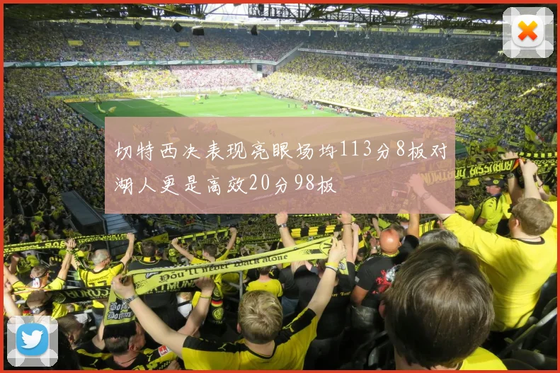 切特西决表现亮眼场均113分8板对湖人更是高效20分98板