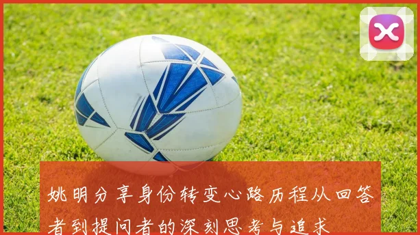 姚明分享身份转变心路历程从回答者到提问者的深刻思考与追求