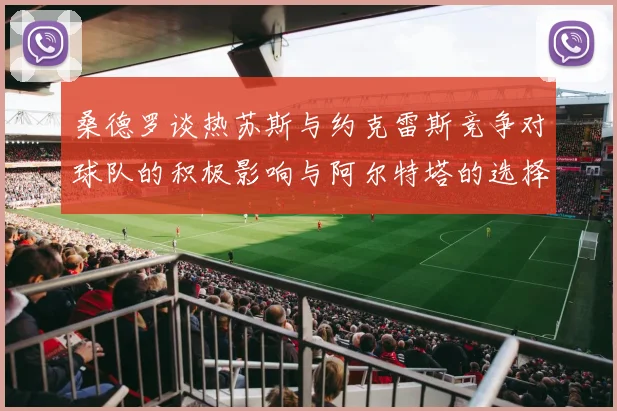 桑德罗谈热苏斯与约克雷斯竞争对球队的积极影响与阿尔特塔的选择难题