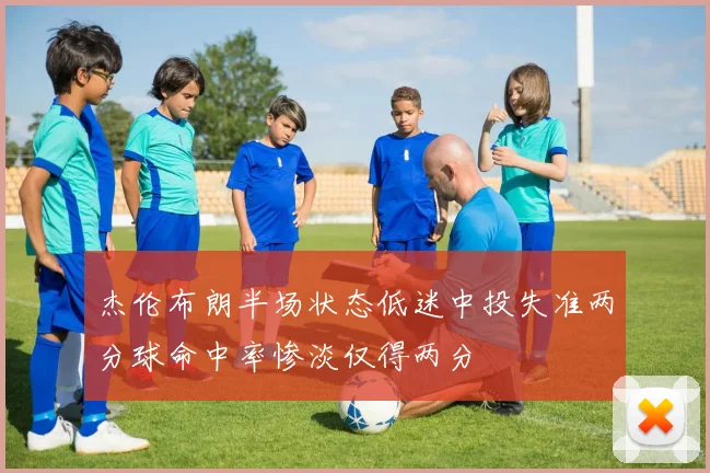 杰伦布朗半场状态低迷中投失准两分球命中率惨淡仅得两分